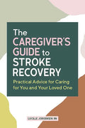 The Caregiver's Guide to Stroke Recovery: Practical Advice for Caring for You and Your Loved One - Paperback