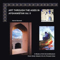 Art Through the Ages in Afghanistan Volume Ii: A Study of Art and Architecture from Early Islamic Era to Present Time - Paperback