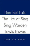 Firm But Fair: The Life of Sing Sing Warden Lewis Lawes - Paperback