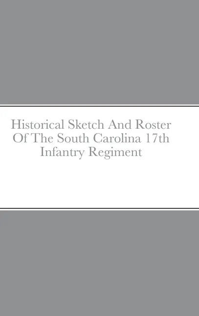 Historical Sketch And Roster Of The South Carolina 17th Infantry Regiment - Hardcover