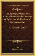 The Apology, Phaedo and Crito of Plato; Golden Sayings of Epictetus; Meditations of Marcus Aurelius: V2 Harvard Classics - Hardcover