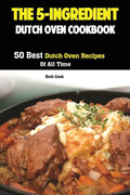 The 5-Ingredient Dutch Oven Cookbook: 50 Best Dutch Oven Recipes Of All Time - Paperback
