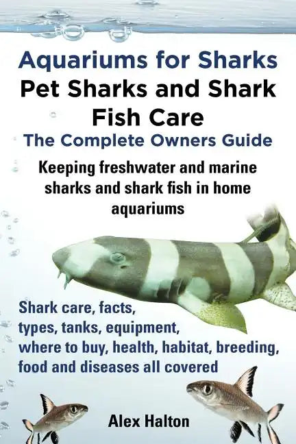 Aquariums for Sharks. Keeping Aquarium Sharks and Shark Fish. Shark Care, Tanks, Species, Health, Food, Equipment, Breeding, Freshwater and Marine All - Paperback