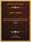 Wilde V. Whistler: Being an Acrimonious Correspondence on Art Between Oscar Wilde and James A. McNeill Whistler (1906) - Hardcover