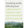 Translating Worlds, Defending Land: Collaborations for Indigenous Rights and Environmental Politics in Amazonia - Hardcover