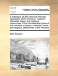A Catalogue of 250 Coloured Etchings; Descriptive of the Manners, Customs, Character, Dress, and Religious Ceremonies of the Hindoos Descriptive of th - Paperback