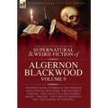 The Collected Shorter Supernatural & Weird Fiction of Algernon Blackwood: Volume 9: Nineteen Short Stories of the Strange and Unusual Including 'The S - Hardcover
