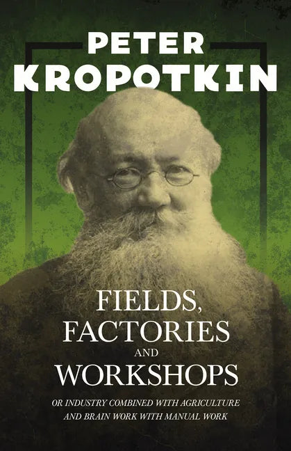 Fields, Factories, and Workshops - Or Industry Combined with Agriculture and Brain Work with Manual Work: With an Excerpt from Comrade Kropotkin by Vi - Paperback
