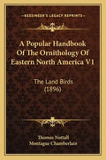 A Popular Handbook of the Ornithology of Eastern North America V1: The Land Birds (1896) - Paperback