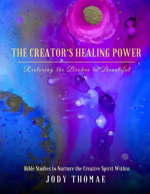 The Creator's Healing Power-Restoring the Broken to Beautiful: Bible Studies to Nurture the Creative Spirit Within - Paperback