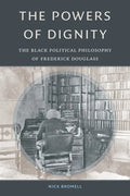 The Powers of Dignity: The Black Political Philosophy of Frederick Douglass - Hardcover