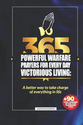 365 Powerful Warfare Prayers for Everyday Victorious Living: A Better Way To Take Charge Of Everything In Life - Paperback