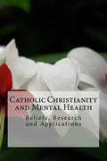 Catholic Christianity and Mental Health: Beliefs, Research and Applications - Paperback