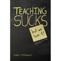 Teaching Sucks - But We Love It Anyway! a Little Insight Into the Profession You Think You Know - Paperback