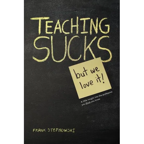 Teaching Sucks - But We Love It Anyway! a Little Insight Into the Profession You Think You Know - Paperback