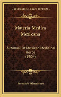 Materia Medica Mexicana: A Manual of Mexican Medicinal Herbs (1904) - Hardcover