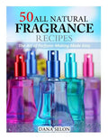 50 All Natural Fragrance Recipes: The Art of Perfume Making Made Easy - Paperback