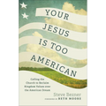 Your Jesus Is Too American: Calling the Church to Reclaim Kingdom Values Over the American Dream - Paperback