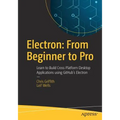 Electron: From Beginner to Pro: Learn to Build Cross Platform Desktop Applications Using Github's Electron - Paperback