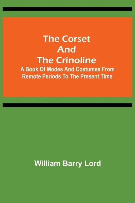 The Corset and the Crinoline; A Book of Modes and Costumes from Remote Periods to the Present Time - Paperback