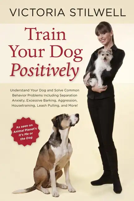 Train Your Dog Positively: Understand Your Dog and Solve Common Behavior Problems Including Separation Anxiety, Excessive Barking, Aggression, Housetr - Paperback