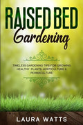 Raised Bed Gardening: Timeless Gardening Tips For Growing Healthy Plants: Horticulture & Permaculture - Paperback