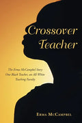 Crossover Teacher: The Erma McCampbel Story One Black Teacher, an All-White Teaching Faculty - Paperback