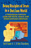 Being Disciples of Jesus in a Dot.Com World: A Theological Survival Guide for Youth, Adults, and Other Confused Christians - Paperback