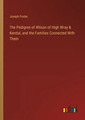 The Pedigree of Wilson of High Wray & Kendal, and the Families Connected With Them - Paperback
