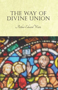 The Way of Divine Union: Being a Doctrine of Experience in the Life of Sanctity, Considered on the Faith of its Testimonies and Interpreted Aft - Paperback