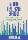 Battling Healthcare Burnout: Learning to Love the Job You Have, While Creating the Job You Love - Paperback