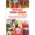 Water Bath Canning Cookbook for Beginners: Water Bath Canning and Preserving Cookbook with Everything You Need to Know to Start Canning and Enjoy Simp - Paperback