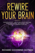 Rewire Your Brain: The Neuroplasticity - How to Declutter Your Anxious Mind, Stop Overthinking, and Control Your Thoughts to Improve Your Life! - Paperback