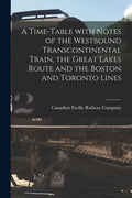 A Time-table With Notes of the Westbound Transcontinental Train, the Great Lakes Route and the Boston and Toronto Lines [microform] - Paperback