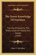 The Newer Knowledge of Nutrition the Newer Knowledge of Nutrition: The Use of Food for the Preservation of Vitality and Health the Use of Food for the - Paperback