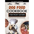 Dog Food Cookbook for Picky Eaters: The Complete Guide to Canine Vet-Approved Homemade Delicious and Nutritious Recipes for a Tail Wagging and Healthi - Paperback