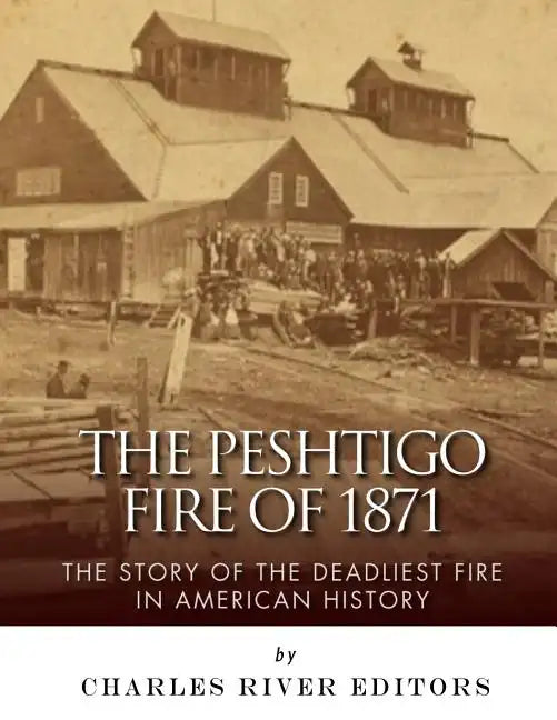 The Peshtigo Fire of 1871: The Story of the Deadliest Fire in American History - Paperback