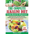 The Complete Alkaline Diet Guide Book for Beginners: Understand pH, Eat Well with Easy Alkaline Diet Cookbook and more than 50 Delicious Recipes (lose - Paperback