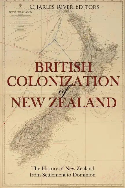 The British Colonization of New Zealand: The History of New Zealand from Settlement to Dominion - Paperback