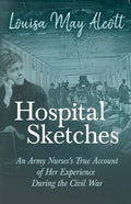 Hospital Sketches;An Army Nurses's True Account of Her Experience During the Civil War - Paperback