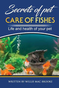 Secrets of Pets: Care of Fishes. A Step By Step Guide to Creating and Keeping of Freshwater Fish and Aquariums for Them. Life and Health of Your Pet - Paperback