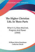 The Higher Christian Life, In Three Parts: What It Is, How Attained, Progress And Power (1860) - Paperback