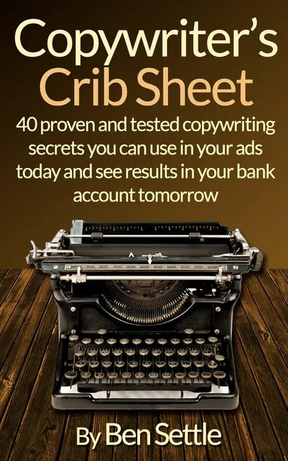 Copywriter's Crib Sheet - 40 Proven and Tested Copywriting Secrets You Can Use in Your Ads Today and See Results in Your Bank Account Tomorrow - Paperback