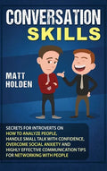 Conversation Skills: Secrets for Introverts on How to Analyze People, Handle Small Talk with Confidence, Overcome Social Anxiety and Highly - Hardcover