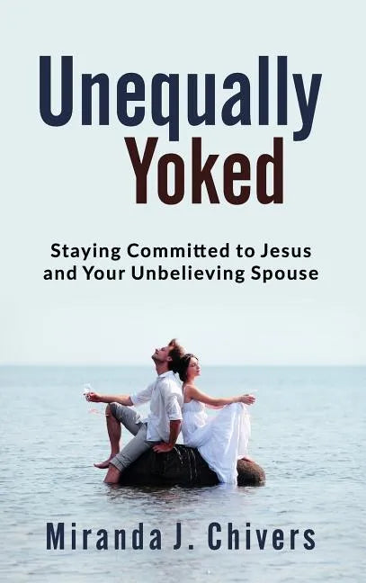 Unequally Yoked: Staying Committed to Jesus and Your Unbelieving Spouse - Hardcover