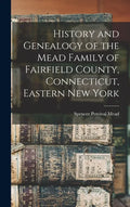 History and Genealogy of the Mead Family of Fairfield County, Connecticut, Eastern New York - Hardcover