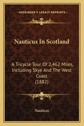 Nauticus In Scotland: A Tricycle Tour Of 2,462 Miles, Including Skye And The West Coast (1882) - Paperback