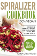 Spiralizer Cookbook: 100% Vegan: Energizing Spiralizer Recipes for Weight Loss, Detox, and Optimal Health - Paperback