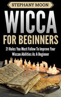 Wicca For Beginners: 21 Rules You Must Follow to Improve Your Wiccan Abilities as a Beginner - Paperback