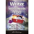Writer, the World Needs You: Get Past Fear and Write the Words Your're Meant to Write - Paperback